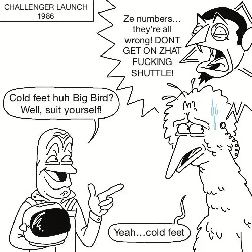 Astronaught before the challenger launch "cold feet huh big bird? Well suit yourself" Big Bird worried :"Yea cold feet" Count von Count screaming into big bird ear "Ze numbers... They are all wrong! DONT GO INTO THAT SHUTTLE" 